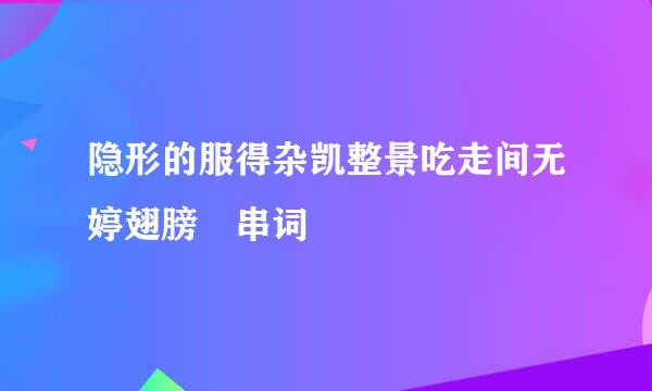 隐形的服得杂凯整景吃走间无婷翅膀 串词