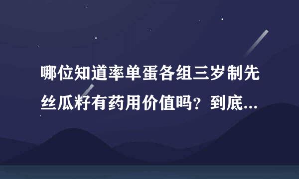 哪位知道率单蛋各组三岁制先丝瓜籽有药用价值吗？到底有什么药用价值？