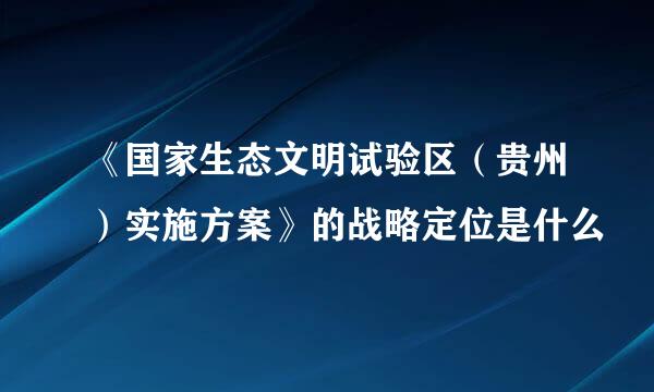 《国家生态文明试验区（贵州）实施方案》的战略定位是什么