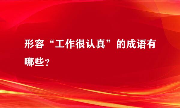 形容“工作很认真”的成语有哪些？