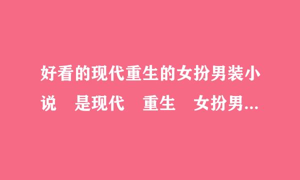 好看的现代重生的女扮男装小说 是现代 重生 女扮男装 绝对不要古代