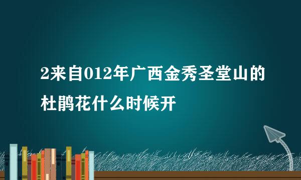 2来自012年广西金秀圣堂山的杜鹃花什么时候开