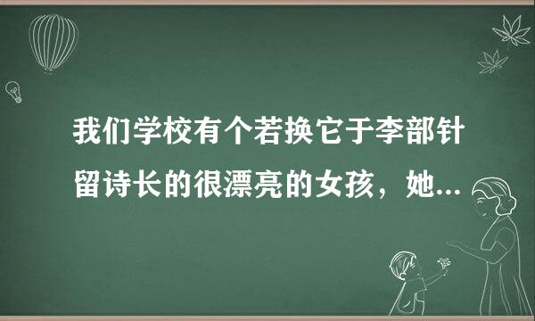 我们学校有个若换它于李部针留诗长的很漂亮的女孩，她的手又白又嫩。有一次，我半开玩笑