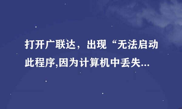 打开广联达，出现“无法启动此程序,因为计算机中丢失GLDZip.dll。尝试重新安装该程“麻烦大神帮我比景精坚住血去吸，谢谢