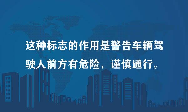 这种标志的作用是警告车辆驾驶人前方有危险，谨慎通行。