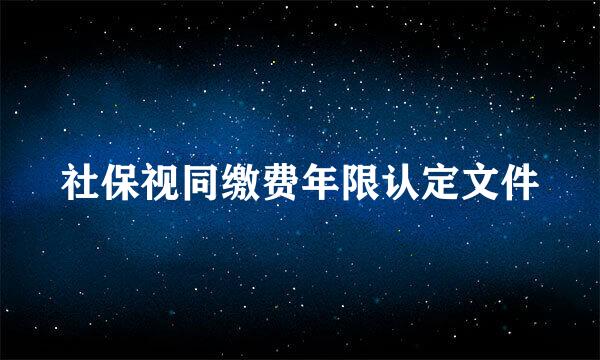 社保视同缴费年限认定文件