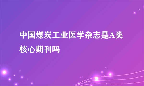 中国煤炭工业医学杂志是A类核心期刊吗