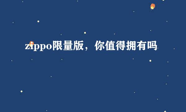 zippo限量版，你值得拥有吗