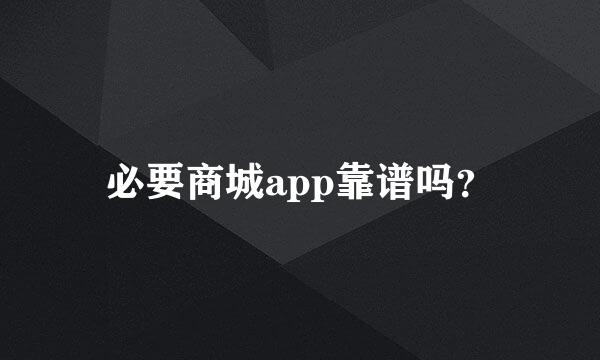 必要商城app靠谱吗？