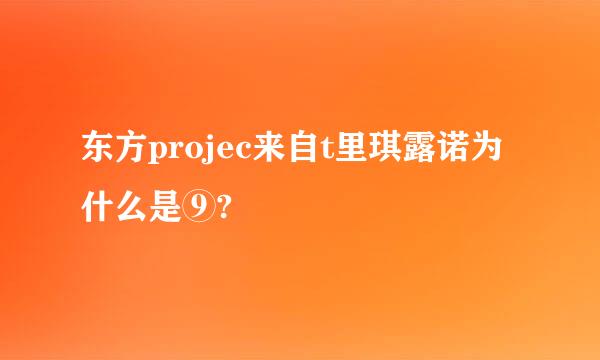 东方projec来自t里琪露诺为什么是⑨?