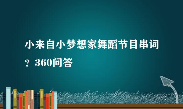 小来自小梦想家舞蹈节目串词？360问答