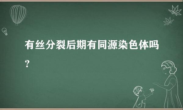 有丝分裂后期有同源染色体吗？