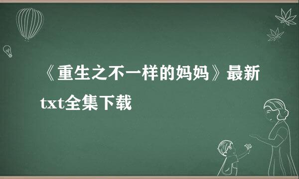 《重生之不一样的妈妈》最新txt全集下载