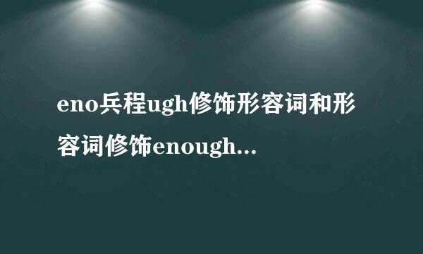 eno兵程ugh修饰形容词和形容词修饰enough的区别和用法