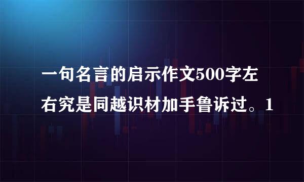 一句名言的启示作文500字左右究是同越识材加手鲁诉过。1