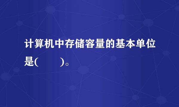 计算机中存储容量的基本单位是(  )。