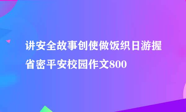 讲安全故事创使做饭织日游握省密平安校园作文800