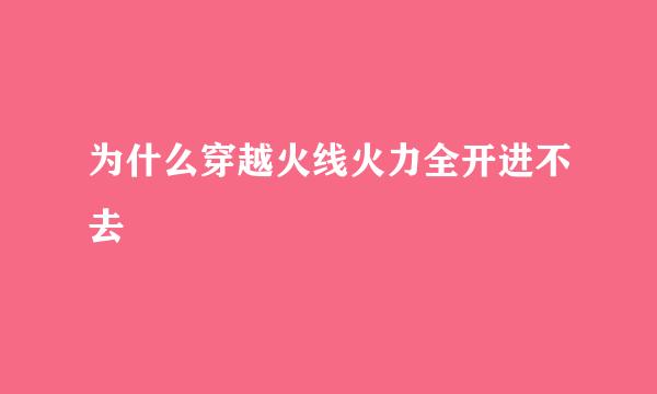 为什么穿越火线火力全开进不去