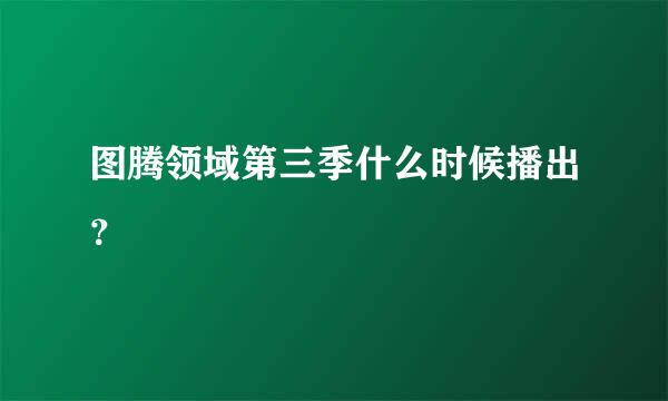 图腾领域第三季什么时候播出？