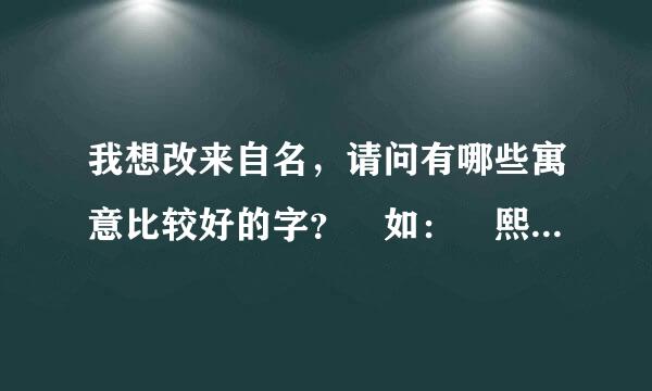 我想改来自名，请问有哪些寓意比较好的字？ 如： 熙：光明，和乐）