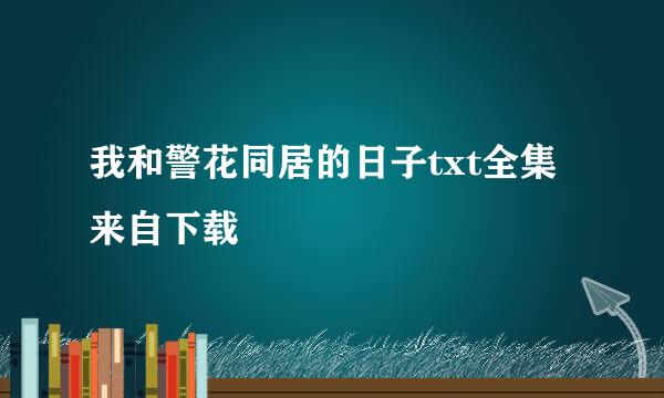 我和警花同居的日子txt全集来自下载