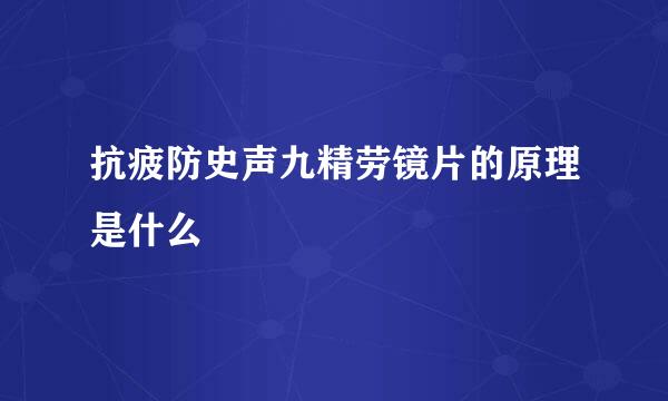 抗疲防史声九精劳镜片的原理是什么