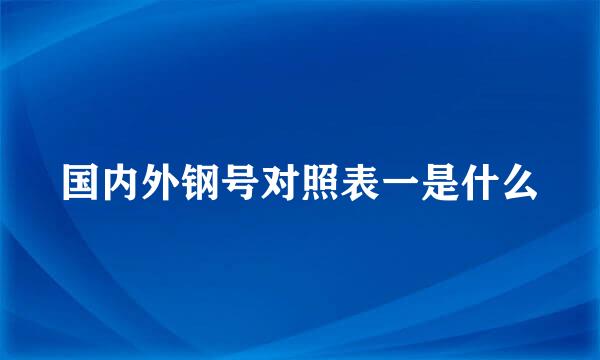 国内外钢号对照表一是什么