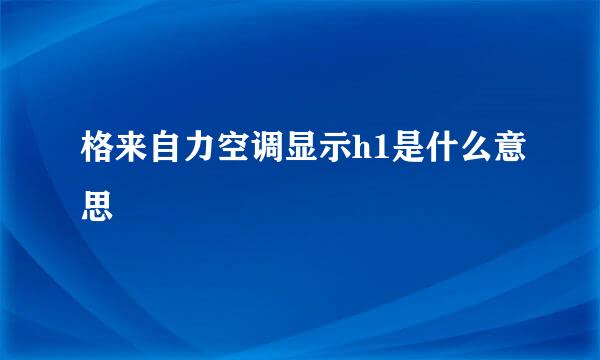 格来自力空调显示h1是什么意思