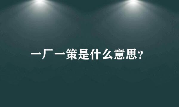 一厂一策是什么意思？