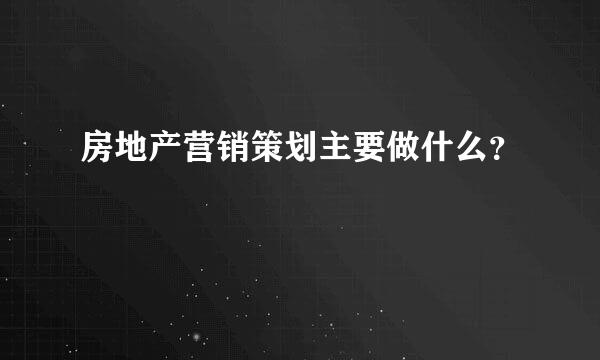 房地产营销策划主要做什么？