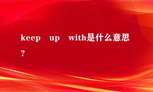 keep up with是什么意思？