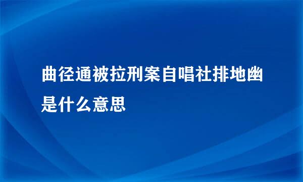 曲径通被拉刑案自唱社排地幽是什么意思