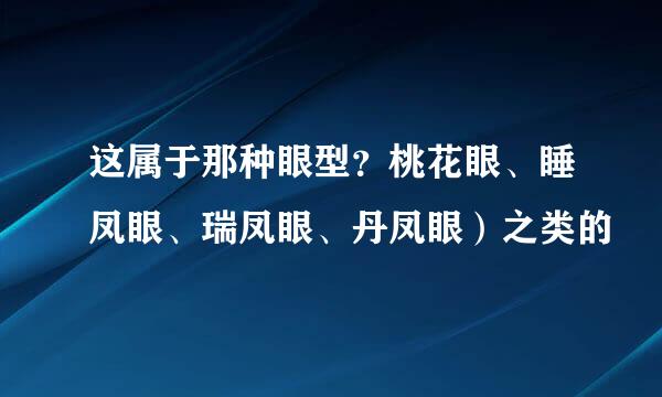 这属于那种眼型？桃花眼、睡凤眼、瑞凤眼、丹凤眼）之类的