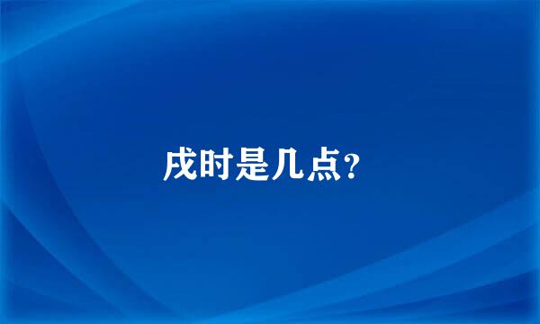 戌时是几点？