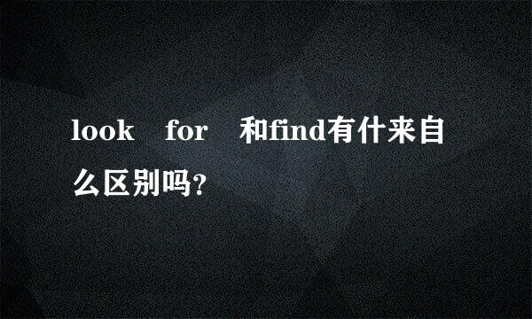 look for 和find有什来自么区别吗？