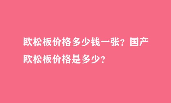 欧松板价格多少钱一张？国产欧松板价格是多少？