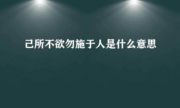 己所不欲勿施于人是什么意思