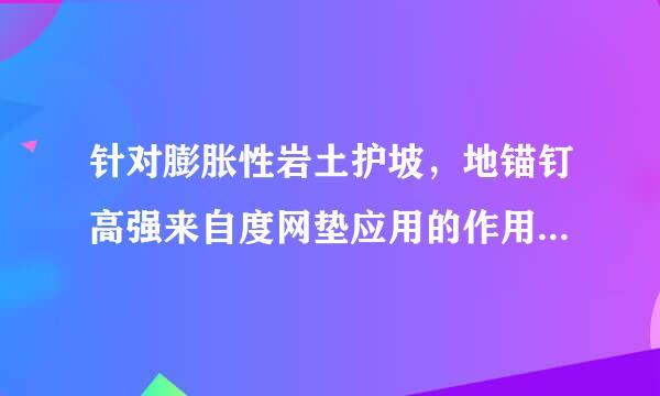 针对膨胀性岩土护坡，地锚钉高强来自度网垫应用的作用有()。