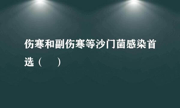 伤寒和副伤寒等沙门菌感染首选（ ）