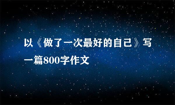 以《做了一次最好的自己》写一篇800字作文