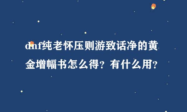 dnf纯老怀压则游致话净的黄金增幅书怎么得？有什么用？