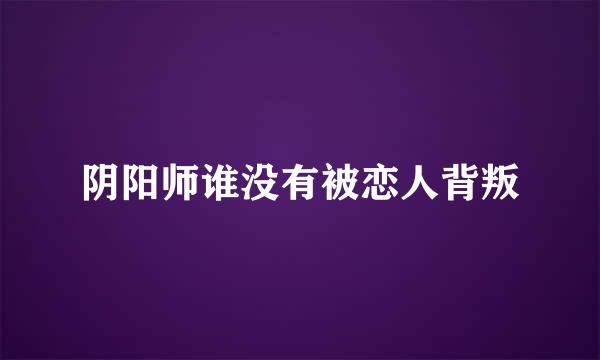 阴阳师谁没有被恋人背叛