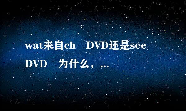 wat来自ch DVD还是see DVD 为什么，重在理由