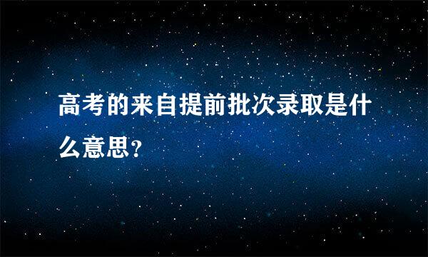 高考的来自提前批次录取是什么意思？