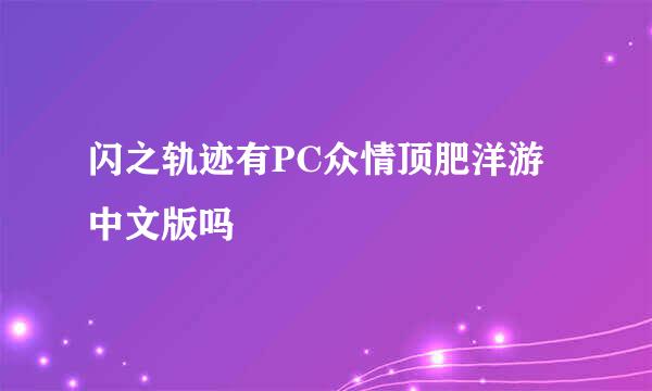 闪之轨迹有PC众情顶肥洋游中文版吗