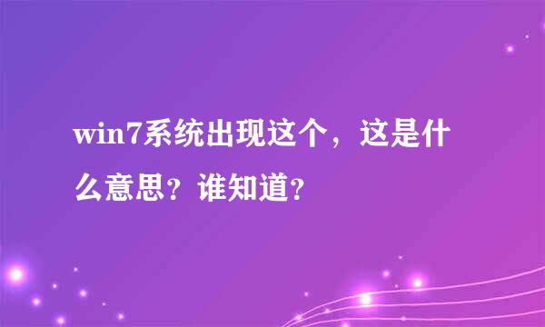 win7系统出现这个，这是什么意思？谁知道？