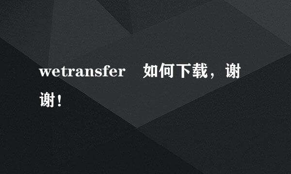 wetransfer 如何下载，谢谢！