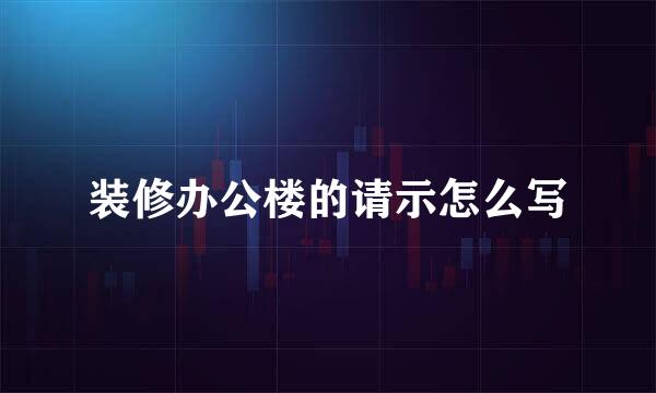 装修办公楼的请示怎么写