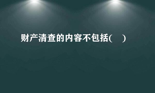 财产清查的内容不包括( )