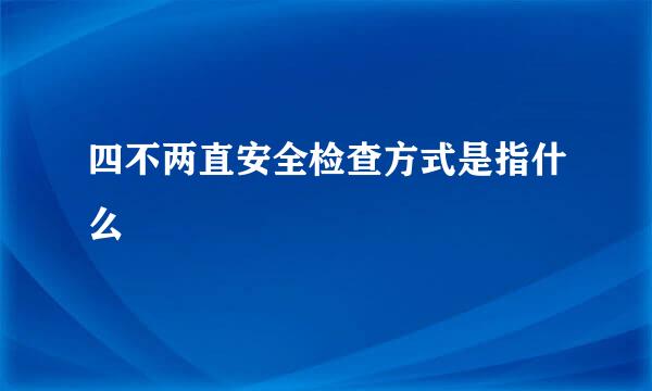 四不两直安全检查方式是指什么